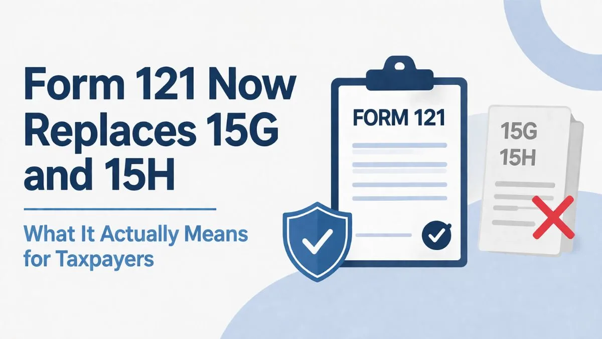 Form 121 Reference Form 121 Now Replaces 15G and 15H: What It Actually Means for Taxpayers